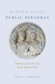 Title: Hidden Lives, Public Personae: Women and Civic Life in the Roman West, Author: Emily Hemelrijk