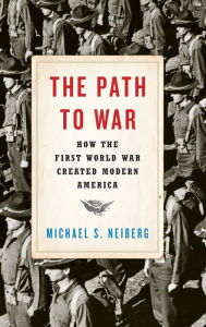 Title: The Path to War: How the First World War Created Modern America, Author: Michael S. Neiberg