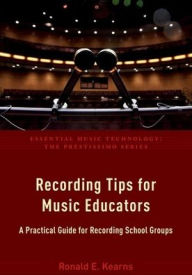 Title: Recording Tips for Music Educators: A Practical Guide for Recording School Groups, Author: Ronald E. Kearns