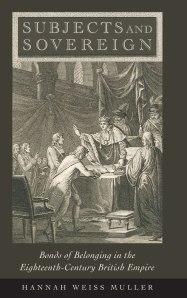 Subjects and Sovereign: Bonds of Belonging the Eighteenth-Century British Empire