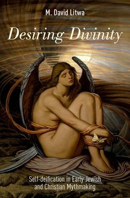 Desiring Divinity: Self-deification in Early Jewish and Christian Mythmaking