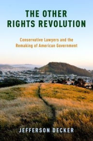 Title: The Other Rights Revolution: Conservative Lawyers and the Remaking of American Government, Author: Jefferson Decker