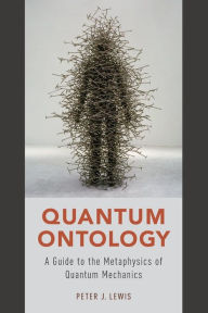 Title: Quantum Ontology: A Guide to the Metaphysics of Quantum Mechanics, Author: Peter J. Lewis