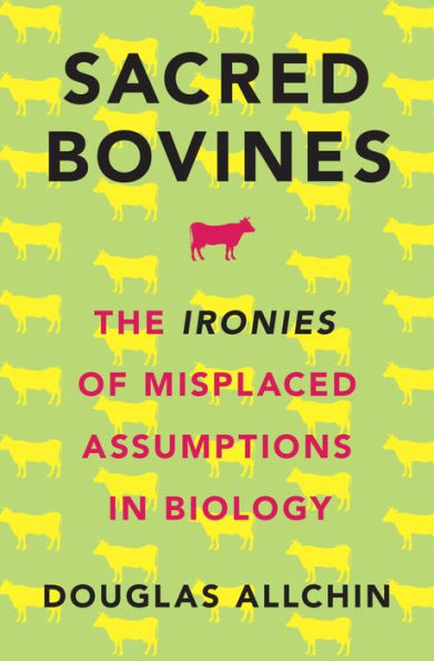 Sacred Bovines: The Ironies of Misplaced Assumptions in Biology