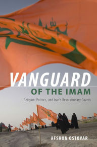 Title: Vanguard of the Imam: Religion, Politics, and Iran's Revolutionary Guards, Author: Afshon Ostovar