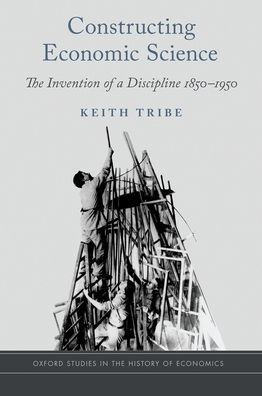 Constructing Economic Science: The Invention of a Discipline 1850-1950
