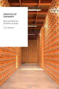 Title: Apostles of Certainty: Data Journalism and the Politics of Doubt, Author: C.W. Anderson
