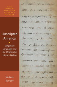 Title: Unscripted America: Indigenous Languages and the Origins of a Literary Nation, Author: Sarah Rivett