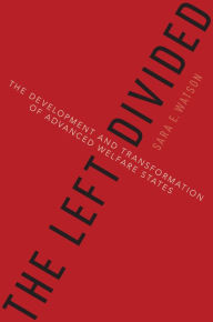 Title: The Left Divided: The Development and Transformation of Advanced Welfare States, Author: Sara Watson