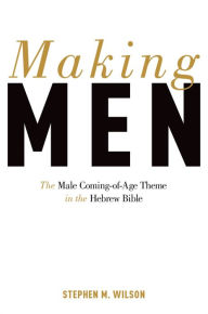 Title: Making Men: The Male Coming-of-Age Theme in the Hebrew Bible, Author: Stephen Wilson