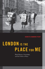 Title: London is the Place for Me: Black Britons, Citizenship and the Politics of Race, Author: Kennetta Hammond Perry