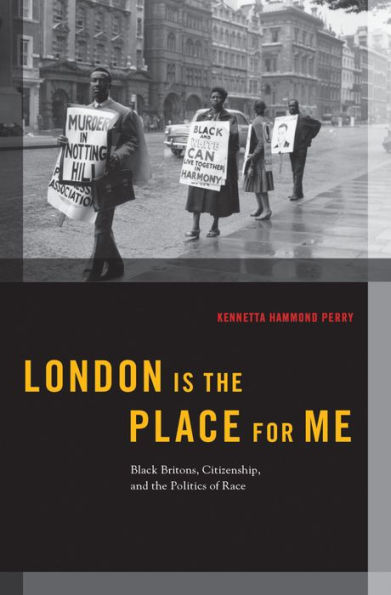 London is the Place for Me: Black Britons, Citizenship and the Politics of Race