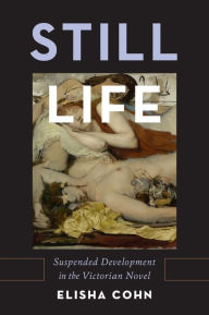 Title: Still Life: Suspended Development in the Victorian Novel, Author: Elisha Cohn