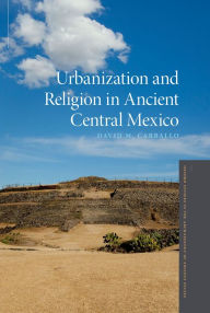 Title: Urbanization and Religion in Ancient Central Mexico, Author: David M. Carballo