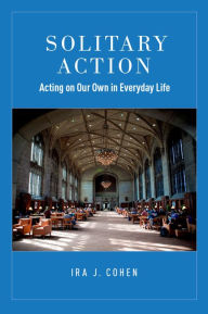 Title: Solitary Action: Acting on Our Own in Everyday Life, Author: Ira J. Cohen