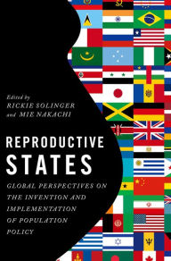 Title: Reproductive States: Global Perspectives on the Invention and Implementation of Population Policy, Author: Rickie Solinger