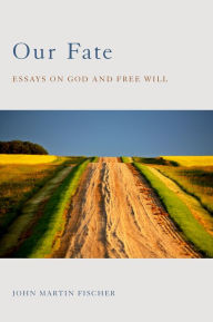 Title: Our Fate: Essays on God and Free Will, Author: John Martin Fischer