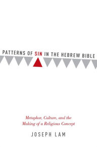 Title: Patterns of Sin in the Hebrew Bible: Metaphor, Culture, and the Making of a Religious Concept, Author: Joseph Lam