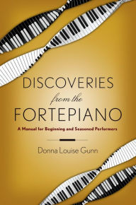 Title: Discoveries from the Fortepiano: A Manual for Beginning and Seasoned Performers, Author: Donna Louise Gunn