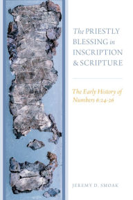 Title: The Priestly Blessing in Inscription and Scripture: The Early History of Numbers 6:24-26, Author: Jeremy D. Smoak