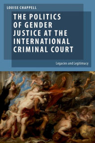 Title: The Politics of Gender Justice at the International Criminal Court: Legacies and Legitimacy, Author: Louise Chappell