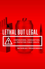 Title: Lethal But Legal: Corporations, Consumption, and Protecting Public Health, Author: Nicholas Freudenberg
