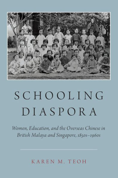 Schooling Diaspora: Women, Education, and the Overseas Chinese in British Malaya and Singapore, 1850s-1960s