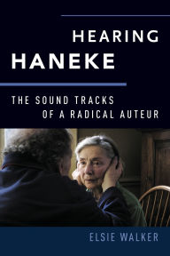 Title: Hearing Haneke: The Sound Tracks of a Radical Auteur, Author: Elsie Walker