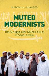 Title: Muted Modernists: The Struggle over Divine Politics in Saudi Arabia, Author: Madawi Al-Rasheed