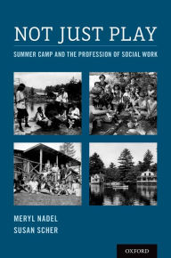 Title: Not Just Play: Summer Camp and the Profession of Social Work, Author: Meryl Nadel