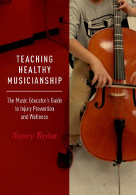Title: Teaching Healthy Musicianship: The Music Educator's Guide to Injury Prevention and Wellness, Author: Nancy Taylor