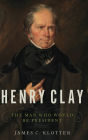Henry Clay: The Man Who Would Be President