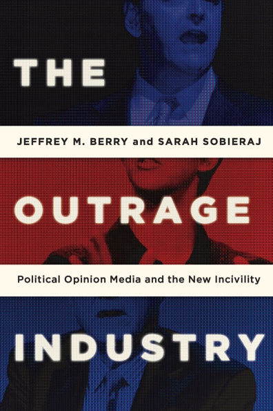 the Outrage Industry: Political Opinion Media and New Incivility