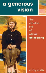 Title: A Generous Vision: The Creative Life of Elaine de Kooning, Author: Cathy Curtis