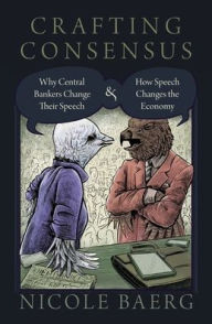 Title: Crafting Consensus: Why Central Bankers Change Their Speech and How Speech Changes the Economy, Author: Nicole Baerg