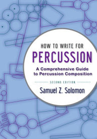 Title: How to Write for Percussion: A Comprehensive Guide to Percussion Composition, Author: Samuel Z. Solomon