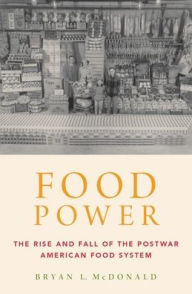 Title: Food Power: The Rise and Fall of the Postwar American Food System, Author: Bryan L. McDonald