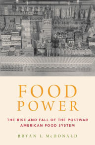 Title: Food Power: The Rise and Fall of the Postwar American Food System, Author: Bryan L. McDonald