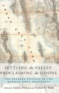 Title: Settling the Valley, Proclaiming the Gospel: The General Epistles of the Mormon First Presidency, Author: Reid L. Neilson