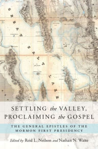 Title: Settling the Valley, Proclaiming the Gospel: The General Epistles of the Mormon First Presidency, Author: Reid L. Neilson