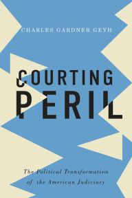 Title: Courting Peril: The Political Transformation of the American Judiciary, Author: Charles Gardner Geyh