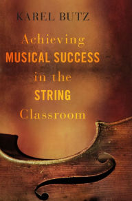 Title: Achieving Musical Success in the String Classroom, Author: Karel Butz