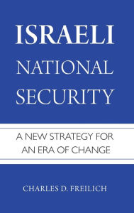 Title: Israeli National Security: A New Strategy for an Era of Change, Author: Charles D. Freilich