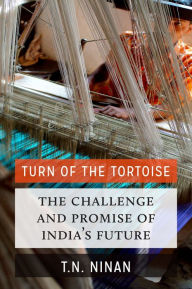 Title: Turn of the Tortoise: The Challenge and Promise of India's Future, Author: T N Ninan