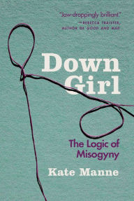 Title: Down Girl: The Logic of Misogyny, Author: Connie Kis Andersen