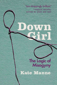 Title: Down Girl: The Logic of Misogyny, Author: Kate Manne