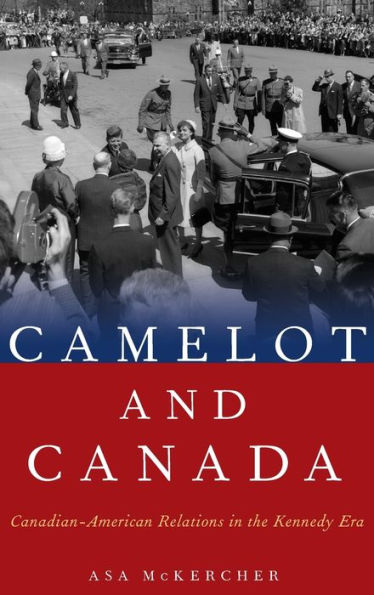 Camelot and Canada: Canadian-American Relations the Kennedy Era