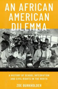 Title: An African American Dilemma: A History of School Integration and Civil Rights in the North, Author: Zoë Burkholder