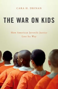 Title: The War on Kids: How American Juvenile Justice Lost Its Way, Author: Cara H. Drinan