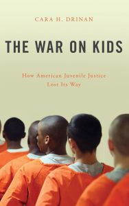 Title: The War on Kids: How American Juvenile Justice Lost Its Way, Author: Cara H. Drinan